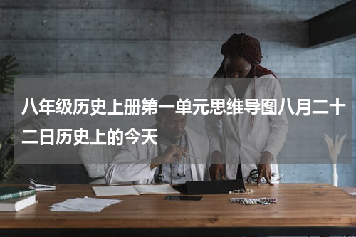 八年级历史上册第一单元思维导图八月二十二日历史上的今天