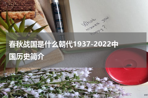 春秋战国是什么朝代1937-2022中国历史简介
