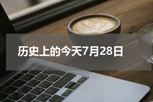 历史上的今天7月28日