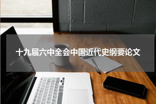 十九届六中全会中国近代史纲要论文