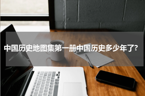 中国历史地图集第一册中国历史多少年了?