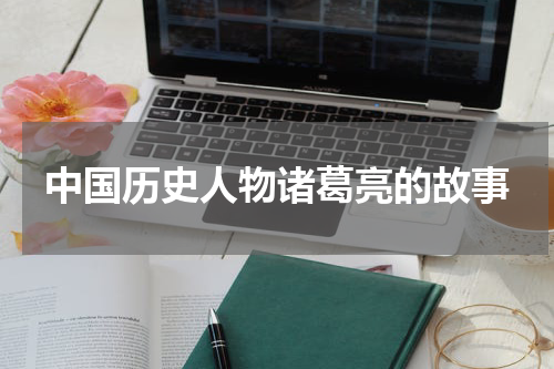 中国历史人物诸葛亮的故事