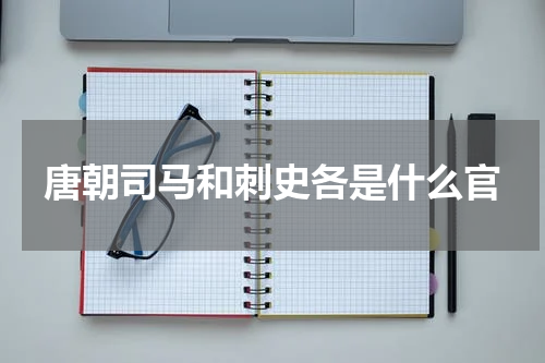 唐朝司马和刺史各是什么官