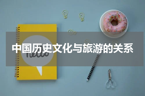 中国历史文化与旅游的关系