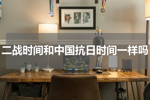 二战时间和中国抗日时间一样吗