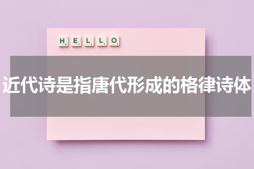近代诗是指唐代形成的格律诗体