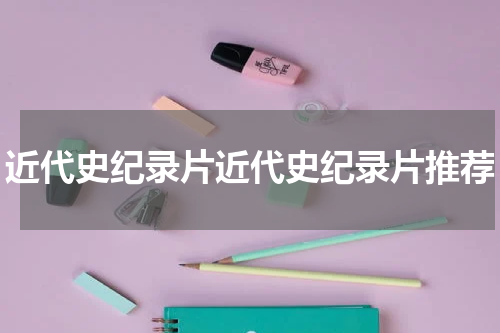 近代史纪录片近代史纪录片推荐