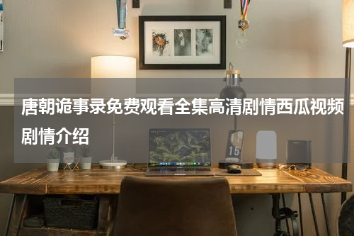 唐朝诡事录免费观看全集高清剧情西瓜视频剧情介绍