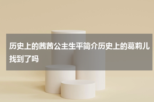 历史上的茜茜公主生平简介历史上的葛莉儿找到了吗