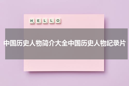 中国历史人物简介大全中国历史人物纪录片