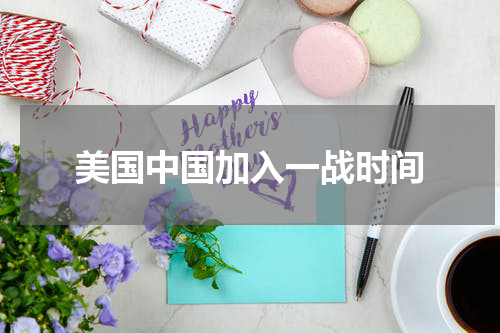 美国中国加入一战时间