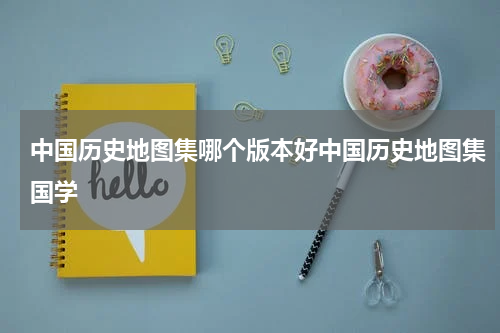 中国历史地图集哪个版本好中国历史地图集国学