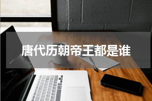 唐代历朝帝王都是谁
