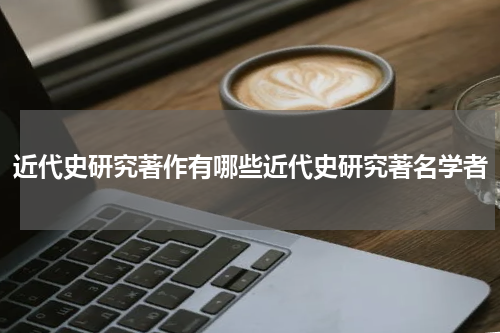 近代史研究著作有哪些近代史研究著名学者
