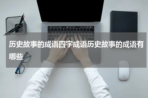 历史故事的成语四字成语历史故事的成语有哪些