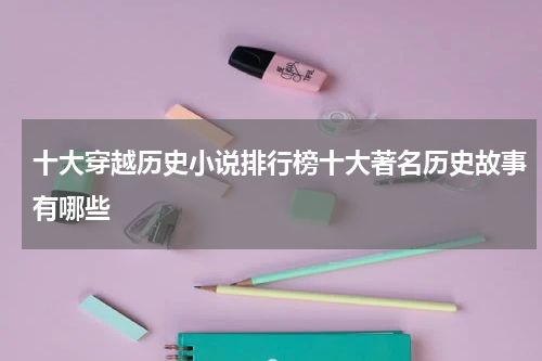 十大穿越历史小说排行榜十大著名历史故事有哪些