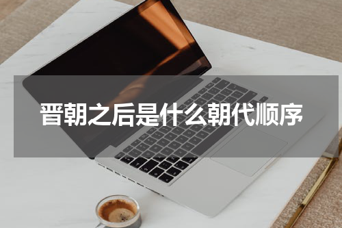 晋朝之后是什么朝代顺序