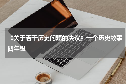 《关于若干历史问题的决议》一个历史故事四年级