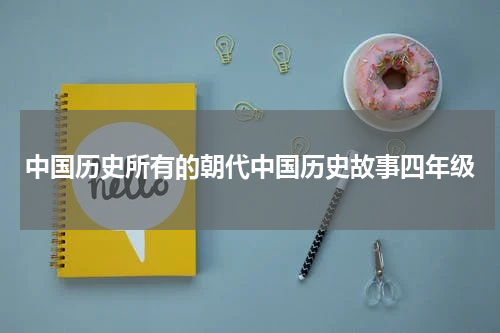 中国历史所有的朝代中国历史故事四年级