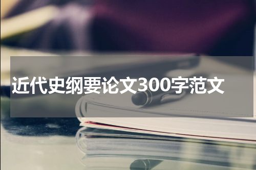 近代史纲要论文300字范文