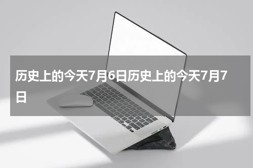 历史上的今天7月6日历史上的今天7月7日