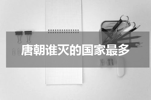 唐朝谁灭的国家最多