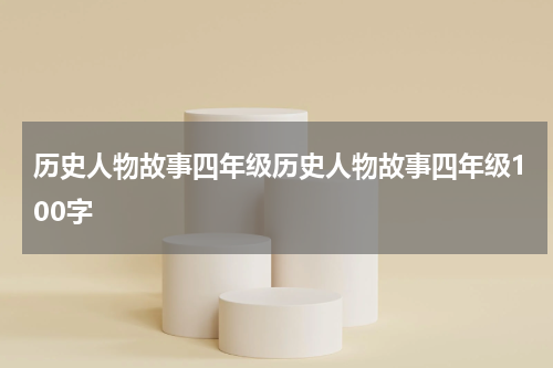 历史人物故事四年级历史人物故事四年级100字