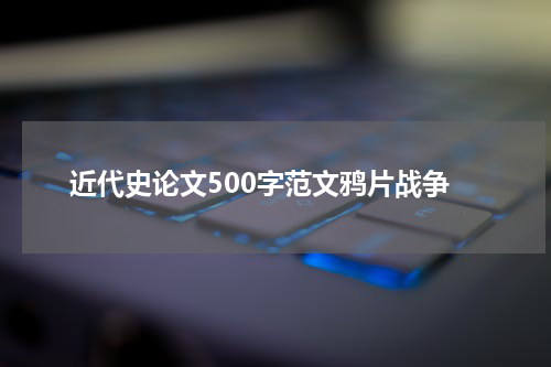 近代史论文500字范文鸦片战争