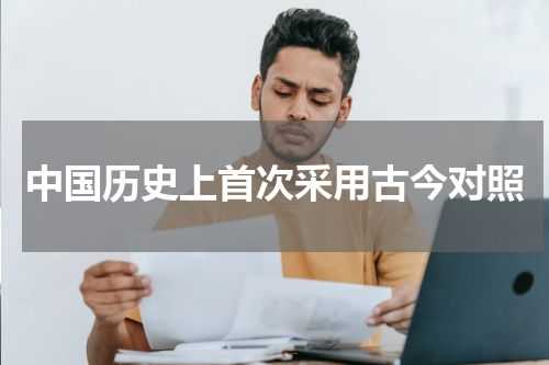 中国历史上首次采用古今对照