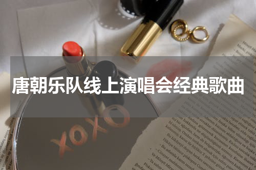 唐朝乐队线上演唱会经典歌曲