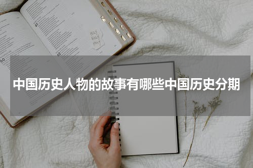 中国历史人物的故事有哪些中国历史分期