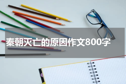 秦朝灭亡的原因作文800字