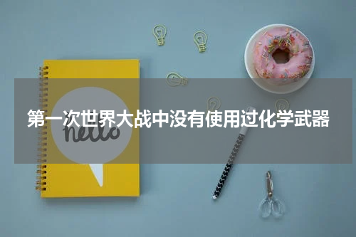 第一次世界大战中没有使用过化学武器