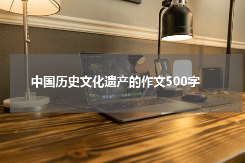 中国历史文化遗产的作文500字