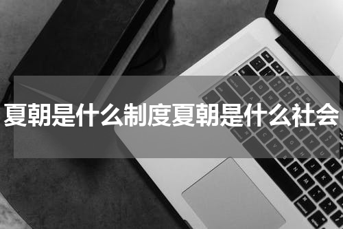 夏朝是什么制度夏朝是什么社会