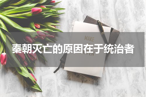 秦朝灭亡的原因在于统治者