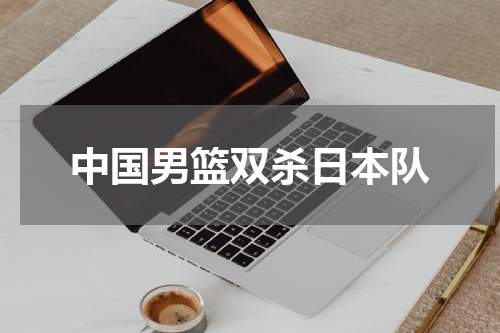 中国男篮双杀日本队