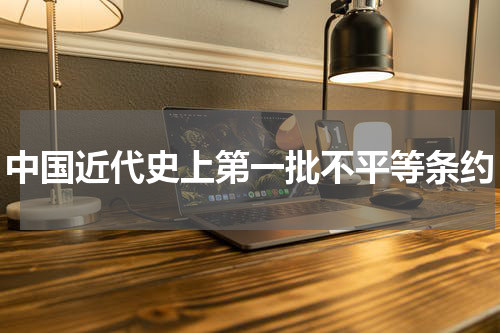 中国近代史上第一批不平等条约