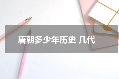 唐朝多少年历史 几代