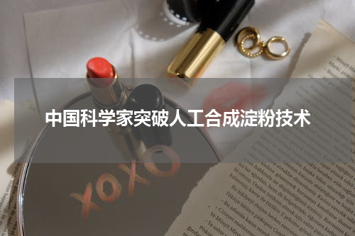 中国科学家突破人工合成淀粉技术