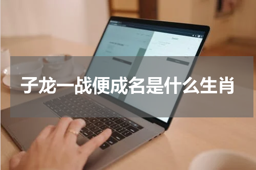 子龙一战便成名是什么生肖