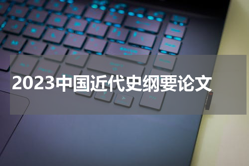 2023中国近代史纲要论文