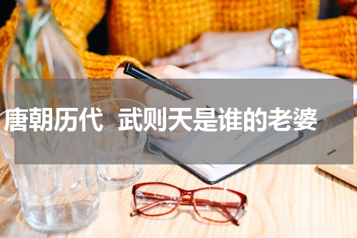 唐朝历代  武则天是谁的老婆