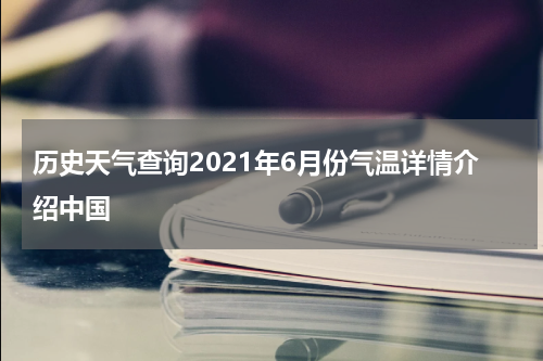 历史天气查询2021年6月份气温详情介绍中国