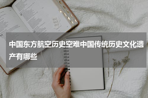 中国东方航空历史空难中国传统历史文化遗产有哪些