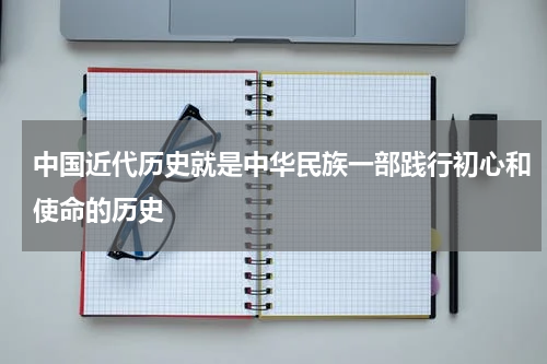 中国近代历史就是中华民族一部践行初心和使命的历史