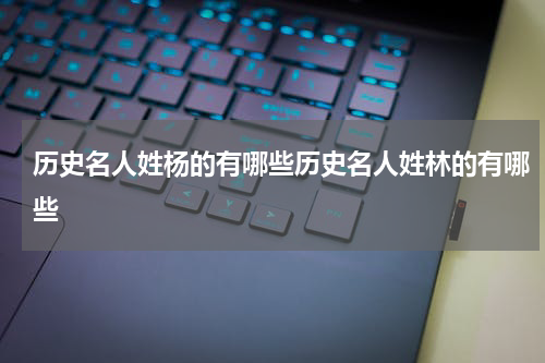 历史名人姓杨的有哪些历史名人姓林的有哪些