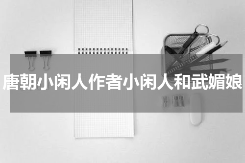 唐朝小闲人作者小闲人和武媚娘