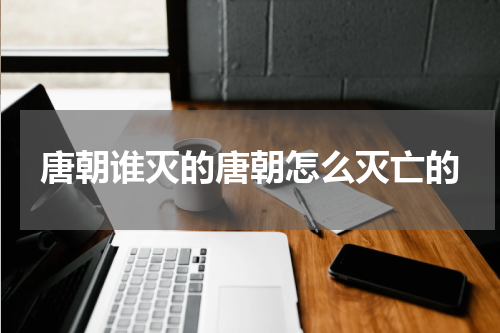 唐朝谁灭的唐朝怎么灭亡的