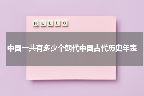 中国一共有多少个朝代中国古代历史年表